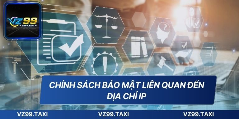 Chính Sách Bảo Mật VZ99 - Cập Nhật Mới Nhất 2025 7 Chính sách bảo mật liên quan đến địa chỉ IP