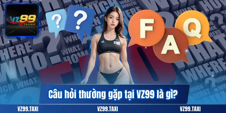 Câu hỏi thường gặp tại VZ99 – Hỗ trợ hội viên hiệu quả 6 Câu hỏi thường gặp tại VZ99 là gì?