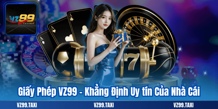 Giấy Phép VZ99 - Khẳng Định Uy tín Của Nhà Cái