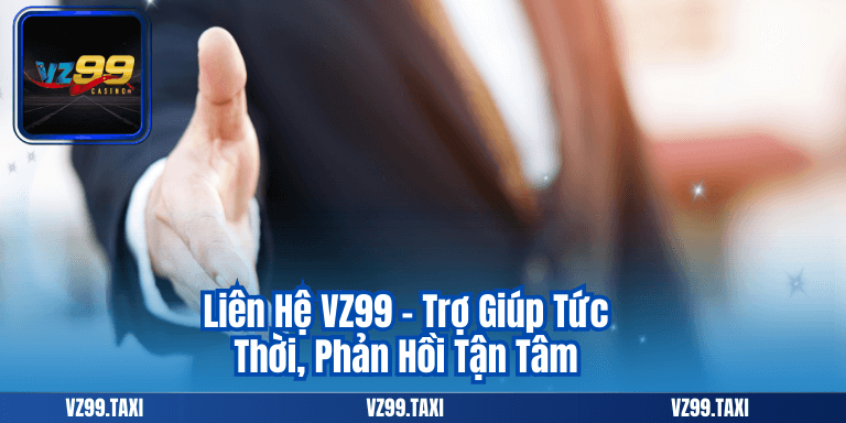 Liên Hệ VZ99 - Trợ Giúp Tức Thời, Phản Hồi Tận Tâm