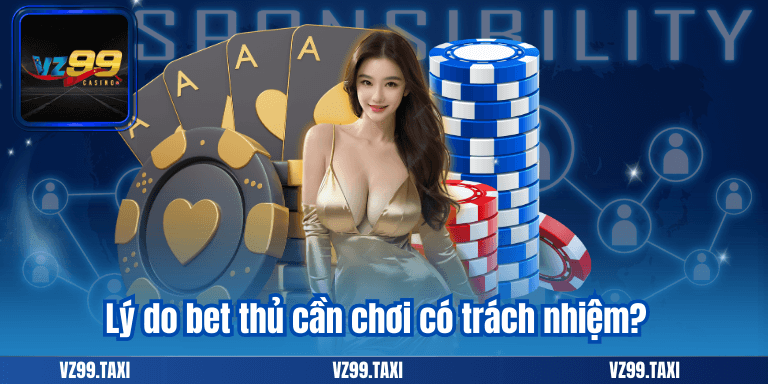 Chơi Có Trách Nhiệm 4 Lý do bet thủ cần chơi có trách nhiệm?