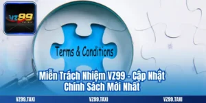 Miễn Trách Nhiệm VZ99 - Cập Nhật Chính Sách Mới Nhất