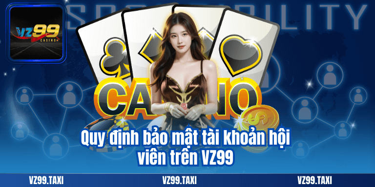Chơi Có Trách Nhiệm 6 Quy định bảo mật tài khoản hội viên trên VZ99