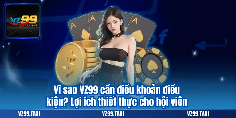 ĐIỀU KHOẢN ĐIỀU KIỆN 5 Vì sao VZ99 cần điều khoản điều kiện? Lợi ích thiết thực cho hội viên